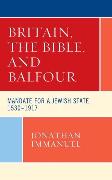 Britain, the Bible, and Balfour: Mandate for a Jewish State, 1530-1917