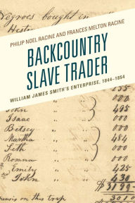 Title: Backcountry Slave Trader: William James Smith's Enterprise, 1844-1854, Author: Philip Noel Racine