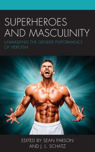 Title: Superheroes and Masculinity: Unmasking the Gender Performance of Heroism, Author: Sean Parson