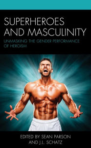 Title: Superheroes and Masculinity: Unmasking the Gender Performance of Heroism, Author: Sean Parson