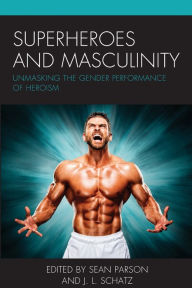 Title: Superheroes and Masculinity: Unmasking the Gender Performance of Heroism, Author: Sean Parson