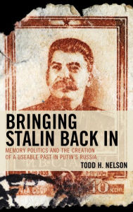 Title: Bringing Stalin Back In: Memory Politics and the Creation of a Useable Past in Putin's Russia, Author: Todd H. Nelson