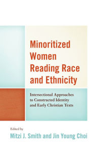 Title: Minoritized Women Reading Race and Ethnicity: Intersectional Approaches to Constructed Identity and Early Christian Texts, Author: Jin Young Choi Colgate Rochester Crozer Divinity School