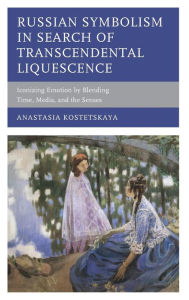 Title: Russian Symbolism in Search of Transcendental Liquescence: Iconizing Emotion by Blending Time, Media, and the Senses, Author: Anastasia Kostetskaya