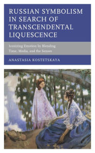 Title: Russian Symbolism in Search of Transcendental Liquescence: Iconizing Emotion by Blending Time, Media, and the Senses, Author: Anastasia Kostetskaya