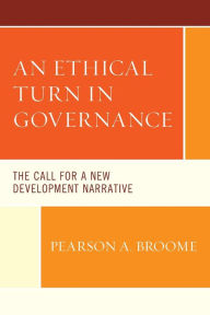 Title: An Ethical Turn in Governance: The Call for a New Development Narrative, Author: Pearson A. Broome