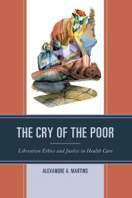 Title: The Cry of the Poor: Liberation Ethics and Justice in Health Care, Author: Alexandre A. Martins