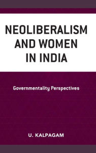 Title: Neoliberalism and Women in India: Governmentality Perspectives, Author: U. Kalpagam