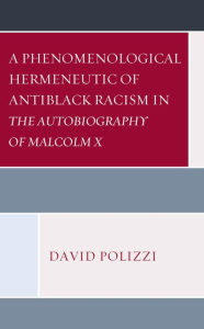 Title: A Phenomenological Hermeneutic of Antiblack Racism in The Autobiography of Malcolm X, Author: David Polizzi