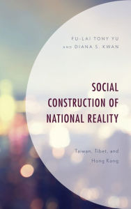 Title: Social Construction of National Reality: Taiwan, Tibet and Hong Kong, Author: Fu-Lai Tony Yu