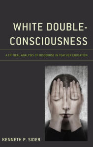 Title: White Double-Consciousness: A Critical Analysis of Discourse in Teacher Education, Author: Kenneth P. Sider