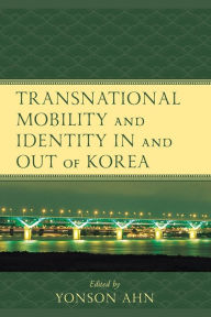 Title: Transnational Mobility and Identity in and out of Korea, Author: Yonson Ahn