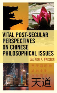 Title: Vital Post-Secular Perspectives on Chinese Philosophical Issues, Author: Lauren F. Pfister