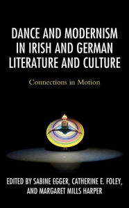 Title: Dance and Modernism in Irish and German Literature and Culture: Connections in Motion, Author: Sabine Egger