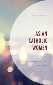 Title: Asian Catholic Women: Movements, Mission, and Vision, Author: Thao Nguyen