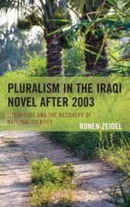 Title: Pluralism in the Iraqi Novel after 2003: Literature and the Recovery of National Identity, Author: Ronen Zeidel