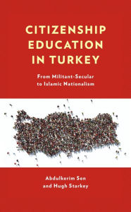 Title: Citizenship Education in Turkey: From Militant-Secular to Islamic Nationalism, Author: Abdulkerim Sen