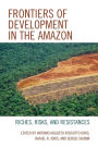 Frontiers of Development in the Amazon: Riches, Risks, and Resistances