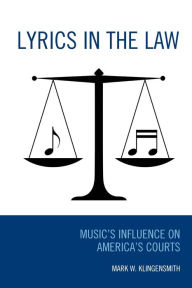 Title: Lyrics in the Law: Music's Influence on America's Courts, Author: Mark W. Klingensmith