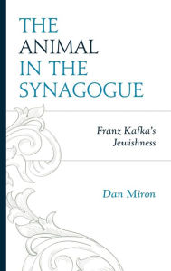 Title: The Animal in the Synagogue: Franz Kafka's Jewishness, Author: Dan Miron