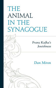 Title: The Animal in the Synagogue: Franz Kafka's Jewishness, Author: Dan Miron