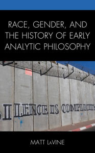 Title: Race, Gender, and the History of Early Analytic Philosophy, Author: Matt LaVine