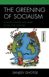 Title: The Greening of Socialism: Climate Change and Marx in the 21st Century, Author: Sanjeev Ghotge