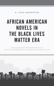 Title: African American Novels in the Black Lives Matter Era: Transgressive Performativity of Black Vulnerability as Praxis in Everyday Life, Author: E. Lâle Demirtürk