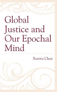 Title: Global Justice and Our Epochal Mind, Author: Xunwu Chen