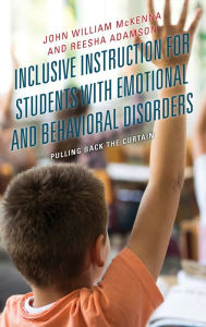 Title: Inclusive Instruction for Students with Emotional and Behavioral Disorders: Pulling Back the Curtain, Author: John William McKenna