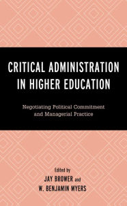 Title: Critical Administration in Higher Education: Negotiating Political Commitment and Managerial Practice, Author: Jay Brower