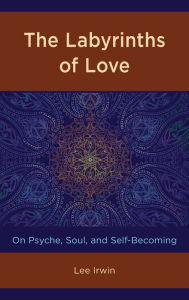 Title: The Labyrinths of Love: On Psyche, Soul, and Self-Becoming, Author: Lee Irwin