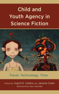 Title: Child and Youth Agency in Science Fiction: Travel, Technology, Time, Author: Ingrid E. Castro Massachusetts College of