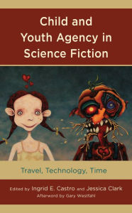 Title: Child and Youth Agency in Science Fiction: Travel, Technology, Time, Author: Ingrid E. Castro Massachusetts College of Liberal Arts