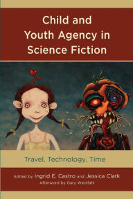 Title: Child and Youth Agency in Science Fiction: Travel, Technology, Time, Author: Ingrid E. Castro Massachusetts College of Liberal Arts