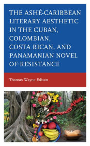 Title: Ashé-Caribbean Literary Aesthetic in the Cuban, Colombian, Costa Rican, and Panamanian Novel of Resistance, Author: Thomas Wayne Edison