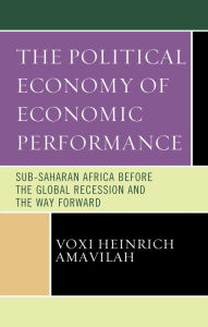 Title: The Political Economy of Economic Performance: Sub-Saharan Africa before the Global Recession and the Way Forward, Author: Voxi Heinrich Amavilah