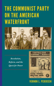 Title: The Communist Party on the American Waterfront: Revolution, Reform, and the Quest for Power, Author: Vernon L. Pedersen