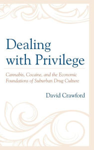 Title: Dealing with Privilege: Cannabis, Cocaine, and the Economic Foundations of Suburban Drug Culture, Author: David Crawford