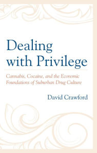 Title: Dealing with Privilege: Cannabis, Cocaine, and the Economic Foundations of Suburban Drug Culture, Author: David Crawford