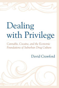 Title: Dealing with Privilege: Cannabis, Cocaine, and the Economic Foundations of Suburban Drug Culture, Author: David Crawford