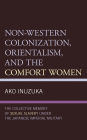 Non-Western Colonization, Orientalism, and the Comfort Women: The Collective Memory of Sexual Slavery under the Japanese Imperial Military