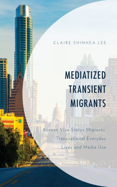 Mediatized Transient Migrants: Korean Visa-Status Migrants' Transnational Everyday Lives and Media Use