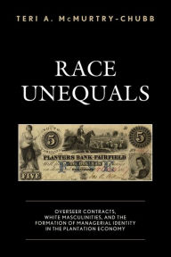 Title: Race Unequals: Overseer Contracts, White Masculinities, and the Formation of Managerial Identity in the Plantation Economy, Author: Teri A. McMurtry-Chubb