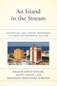 Title: An Island in the Stream: Ecocritical and Literary Responses to Cuban Environmental Culture, Author: David Taylor