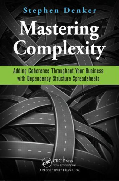 Mastering Complexity: Adding Coherence Throughout Your Business with Dependency Structure Spreadsheets / Edition 1