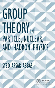 Title: Group Theory in Particle, Nuclear, and Hadron Physics / Edition 1, Author: Syed Afsar Abbas