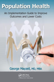 Title: Population Health: An Implementation Guide to Improve Outcomes and Lower Costs / Edition 1, Author: George Mayzell