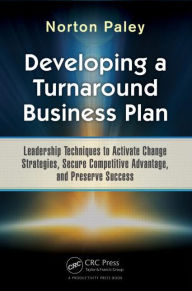 Title: Developing a Turnaround Business Plan: Leadership Techniques to Activate Change Strategies, Secure Competitive Advantage, and Preserve Success / Edition 1, Author: Norton Paley