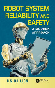 Title: Robot System Reliability and Safety: A Modern Approach / Edition 1, Author: B.S. Dhillon